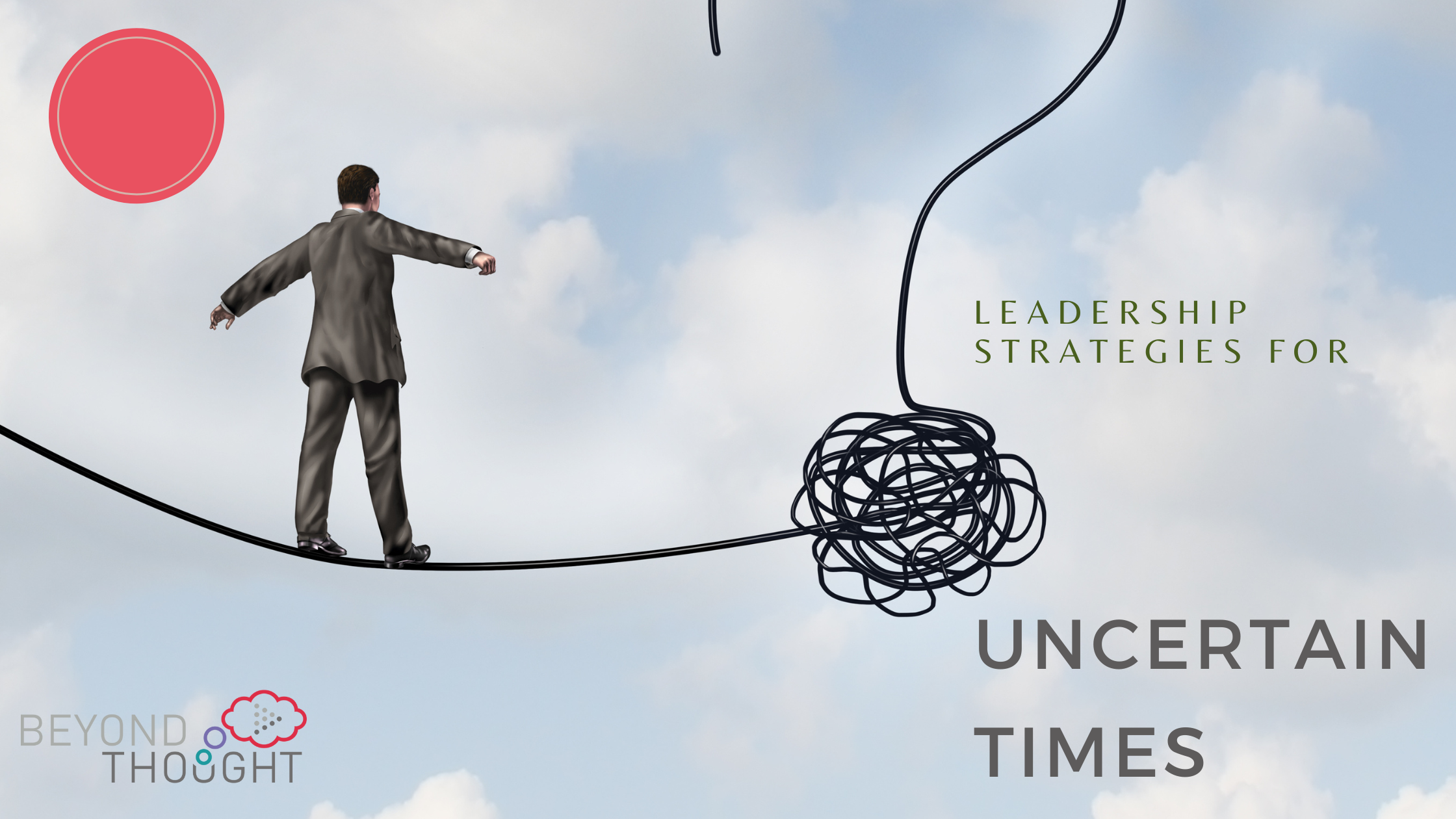 man walking a line of wire with the words leadership strategies for uncertain times